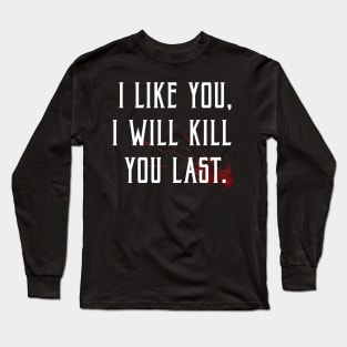 I like you, I'll kill you last! Long Sleeve T-Shirt